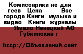 Комиссарики не для геев › Цена ­ 200 - Все города Книги, музыка и видео » Книги, журналы   . Ямало-Ненецкий АО,Губкинский г.